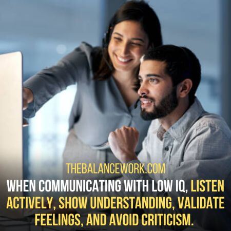 Listen actively, show understanding, validatE feelings, and avoid criticism - how to deal with low iq person